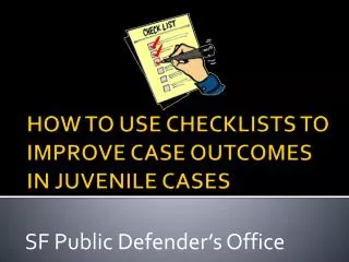 HOW TO USE CHECKLISTS TO IMPROVE CASE OUTCOMES IN JUVENILE CASES
