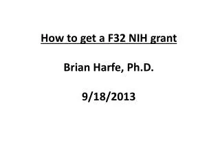 How to get a F32 NIH grant Brian Harfe, Ph.D. 9/18/2013