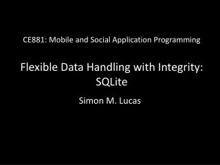 CE881: Mobile and Social Application Programming Flexible Data Handling with Integrity: SQLite