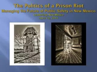 The Politics of a Prison Riot Managing the Future of Public Safety in New Mexico Leadership New Mexico April 10, 2014