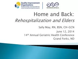 Home and Back: Rehospitalization and Elders Sally May, RN, BSN, CH-GCN June 12, 2014 14 th Annual Geriatric Health Conf