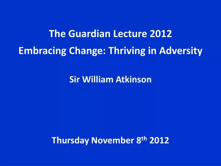 the guardian lecture 2012 embracing change thriving in adversity sir william atkinson