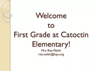 Welcome to First Grade at Catoctin Elementary! Mrs. Rita Welsh rita.welsh@lcps.org
