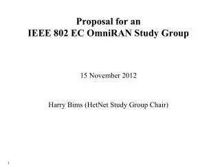 Proposal for an IEEE 802 EC OmniRAN Study Group 15 November 2012 Harry Bims ( HetNet Study Group Chair )