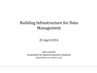 Building Infrastructure for Data Management 25 April 2014 Larry Lannom Corporation for National Research Initiatives htt