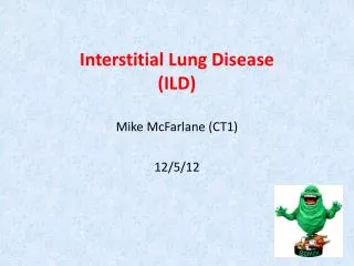 Interstitial Lung Disease (ILD) Mike McFarlane (CT1) 12/5/12