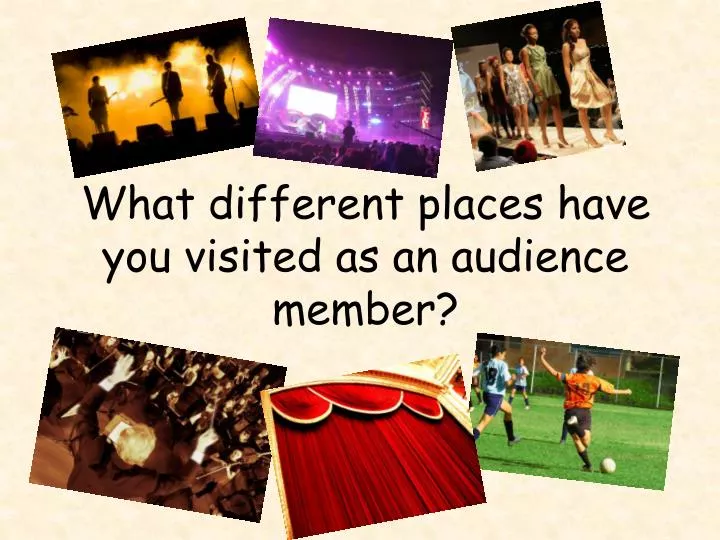 what different places have you visited as an audience member