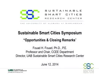 Sustainable Smart Cities Symposium “Opportunities &amp; Closing Remarks ” Fouad H. Fouad, Ph.D., P.E. Professor and Chai