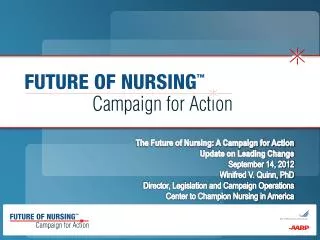 The Future of Nursing: A Campaign for Action Update on Leading Change September 14, 2012 Winifred V. Quinn, PhD Directo