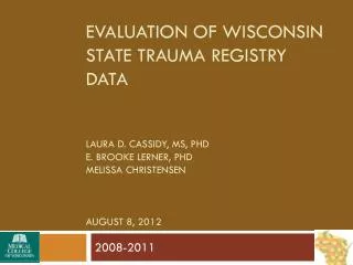 Evaluation of Wisconsin state trauma registry data Laura D. Cassidy, Ms , Phd E. Brooke lerner , Phd Melissa Christe