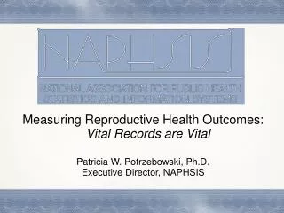 Measuring Reproductive Health Outcomes: Vital Records are Vital Patricia W. Potrzebowski, Ph.D. Executive Director, N