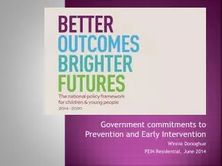 Government commitments to Prevention and Early Intervention Winnie Donoghue PEIN Residential, June 2014