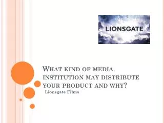 What kind of media institution may distribute your product and why?