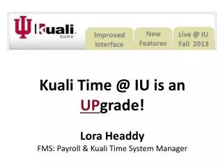 Kuali Time @ IU is an UP grade ! Lora Headdy FMS: Payroll &amp; Kuali Time System Manager