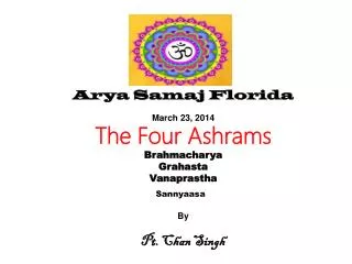 Arya Samaj Florida March 23, 2014 The Four Ashrams Brahmacharya Grahasta Vanaprastha Sannyaasa By Pt. Chan Singh