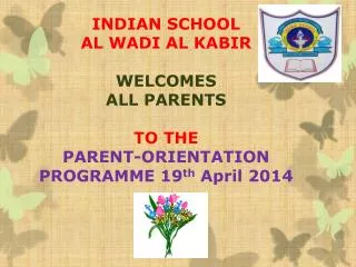 INDIAN SCHOOL AL WADI AL KABIR WELCOMES ALL PARENTS TO THE PARENT-ORIENTATION PROGRAMME 19 th April 2014