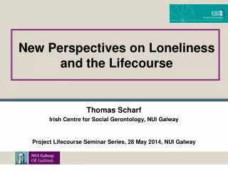 Thomas Scharf Irish Centre for Social Gerontology, NUI Galway Project Lifecourse Seminar Series, 28 May 2014, NUI Gal