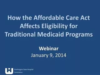 How the Affordable Care Act Affects Eligibility for Traditional Medicaid Programs Webinar January 9, 2014