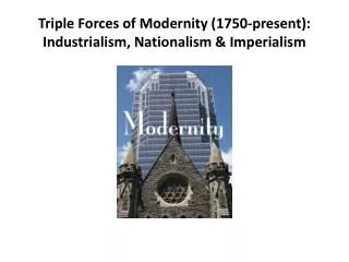 Triple Forces of Modernity (1750-present ): Industrialism, Nationalism &amp; Imperialism