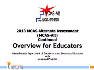 2013 MCAS Alternate Assessment (MCAS-Alt) Continued Overview for Educators Massachusetts Department of Elementary and Se