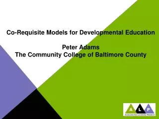 Co-Requisite Models for Developmental Education Peter Adams The Community College of Baltimore County