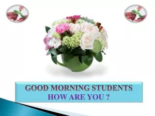 GOOD MORNING STUDENTS HOW ARE YOU ?
