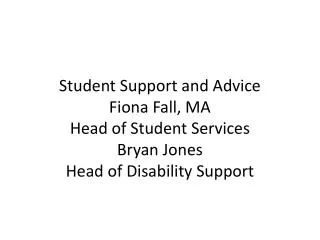Student Support and Advice Fiona Fall, MA Head of Student Services Bryan Jones Head of Disability Support