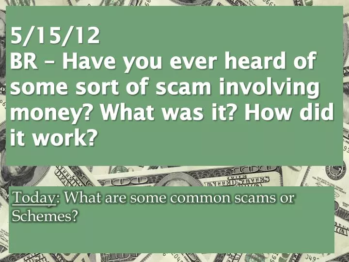 5 15 12 br have you ever heard of some sort of scam involving money what was it how did it work