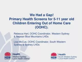 We Had a Gap! Primary Health Screens for 5-11 year old Children Entering Out of Home Care (OOHC).