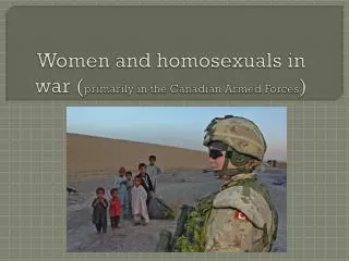 Women and homosexuals in war ( primarily in the Canadian Armed Forces )