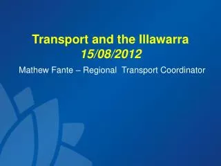 Transport and the Illawarra 15/08/2012 Mathew Fante – Regional Transport Coordinator