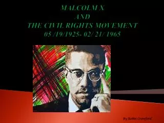 MALCOLM X AND THE CIVIL RIGHTS MOVEMENT 05 /19/1925- 02/ 21/ 1965