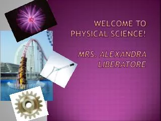 Welcome to Physical Science! Mrs. Alexandra Liberatore