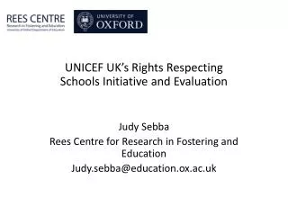 UNICEF UK’s Rights Respecting Schools Initiative and Evaluation Judy Sebba Rees Centre for Research in Fostering and Edu