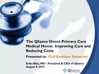 The Qliance Direct Primary Care Medical Home: Improving Care and Reducing Costs Presented to: CLG Employer Resources