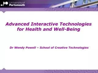 Advanced Interactive Technologies for Health and Well-Being Dr Wendy Powell – School of Creative Technologies