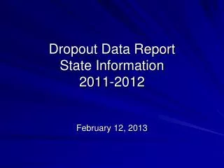 Dropout Data Report State Information 2011-2012 February 12, 2013