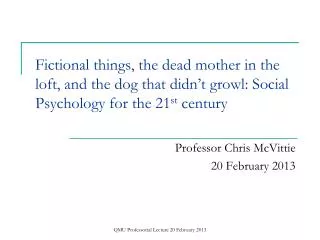 Fictional things, the dead mother in the loft, and the dog that didn’t growl: Social Psychology for the 21 st century
