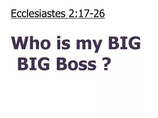 Ecclesiastes 2:17-26 Who is my BIG BIG Boss ?