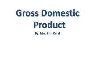 Gross Domestic Product By: Mrs. Erin Cervi