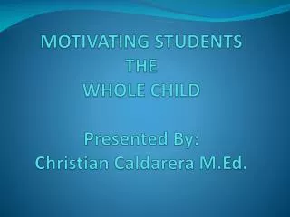 MOTIVATING STUDENTS THE WHOLE CHILD Presented By: Christian Caldarera M.Ed.