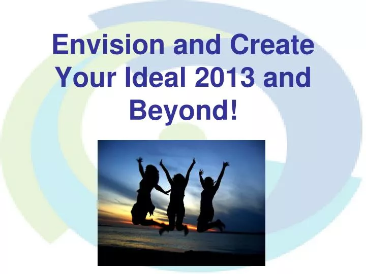 envision and create your ideal 2013 and beyond