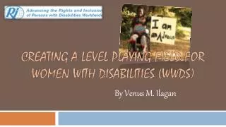 CREATING A LEVEL PLAYING FIELD FOR WOMEN WITH DISABILITIES (WWDS)