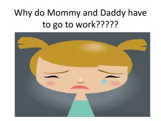 Why do Mommy and Daddy have to go to work?????