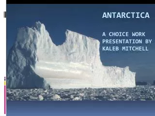 Antarctica A Choice Work Presentation by Kaleb Mitchell