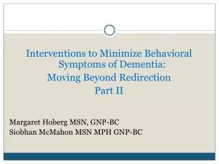 Interventions to Minimize Behavioral Symptoms of Dementia: Moving Beyond Redirection Part II Margaret Hoberg MSN, GNP