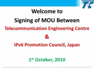 Welcome to Signing of MOU Between Telecommunication Engineering Centre &amp; IPv6 Promotion Council, Japan 1 st Octobe