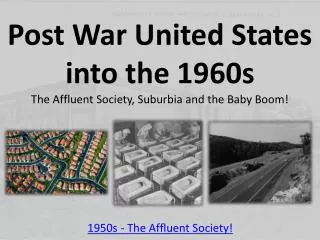 Post War United States into the 1960s The Affluent Society, Suburbia and the Baby Boom!