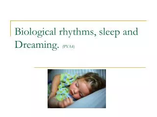 Biological rhythms, sleep and Dreaming. (PYA4)