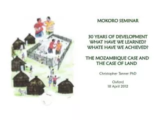 MOKORO SEMINAR 30 YEARS OF DEVELOPMENT WHAT HAVE WE LEARNED? WHATE HAVE WE ACHIEVED? THE MOZAMBIQUE CASE AND THE CASE O